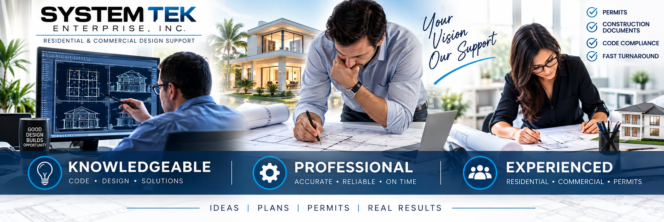 System Tek Enterprise, Inc. Residential and commercial design support. Your vision, our support. Knowledgeable, professional, experienced. Permits, construction documents, code compliance, and fast turnaround. Ideas, plans, permits, real results.